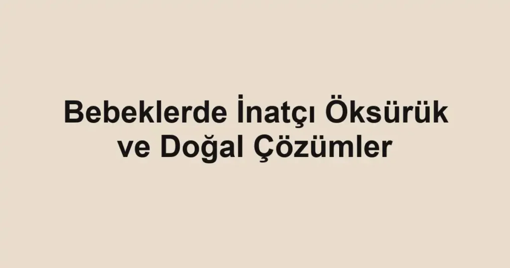 bebeklerde-inatci-oksuruk-ve-dogal-cozumler
