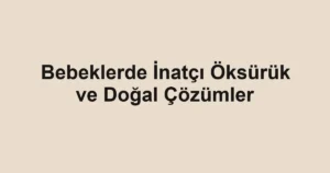bebeklerde-inatci-oksuruk-ve-dogal-cozumler