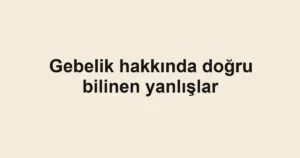 gebelik-hakkinda-dogru-bilinen-yanlislar