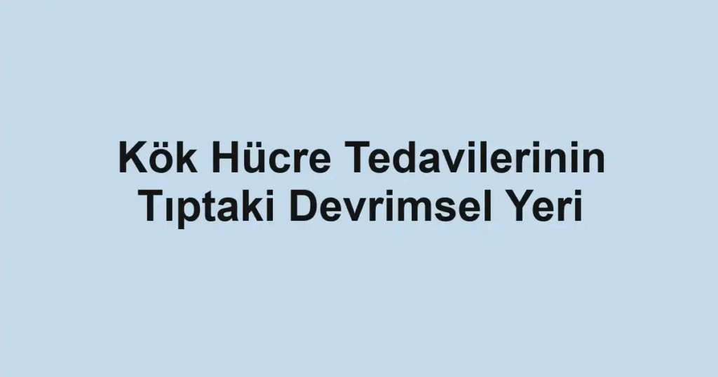 kok-hucre-tedavilerinin-tiptaki-devrimsel-yeri