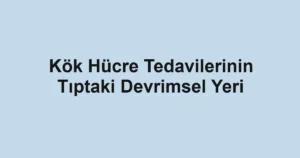 kok-hucre-tedavilerinin-tiptaki-devrimsel-yeri