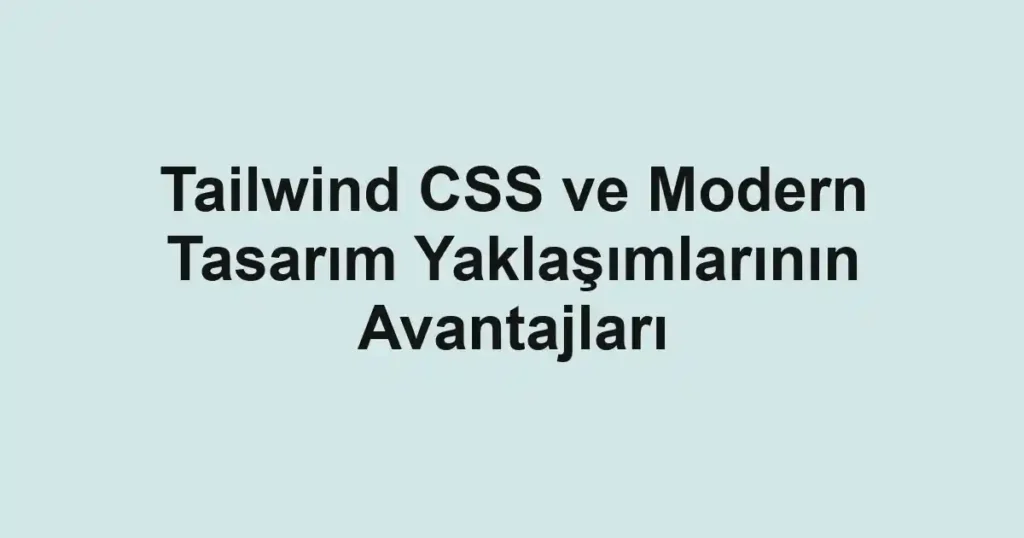 tailwind-css-ve-modern-tasarim-yaklasimlarinin-avantajlari